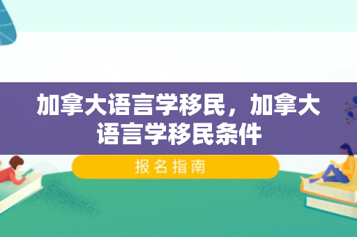 加拿大语言学移民，加拿大语言学移民条件
