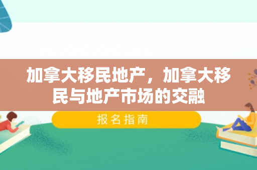 加拿大移民地产，加拿大移民与地产市场的交融