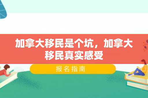 加拿大移民是个坑，加拿大移民真实感受
