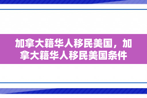 加拿大籍华人移民美国，加拿大籍华人移民美国条件