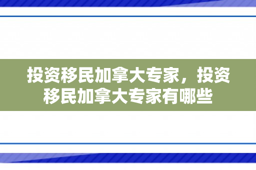 投资移民加拿大专家，投资移民加拿大专家有哪些