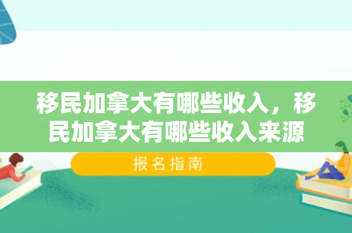 移民加拿大有哪些收入，移民加拿大有哪些收入来源