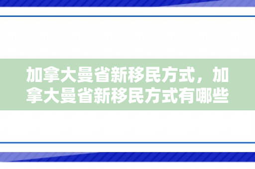 加拿大曼省新移民方式，加拿大曼省新移民方式有哪些