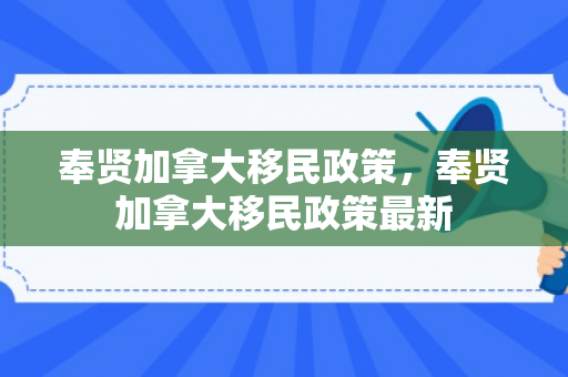 奉贤加拿大移民政策，奉贤加拿大移民政策最新