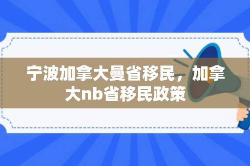 宁波加拿大曼省移民，加拿大nb省移民政策