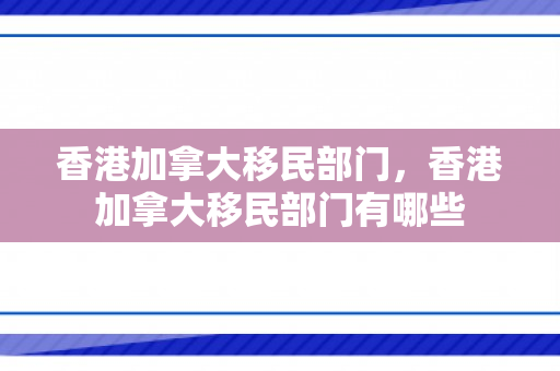 香港加拿大移民部门，香港加拿大移民部门有哪些