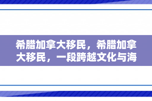 希腊加拿大移民，希腊加拿大移民，一段跨越文化与海洋的旅程