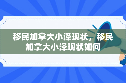 移民加拿大小泽现状，移民加拿大小泽现状如何