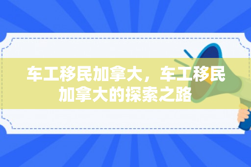 车工移民加拿大，车工移民加拿大的探索之路