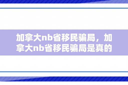 加拿大nb省移民骗局，加拿大nb省移民骗局是真的吗