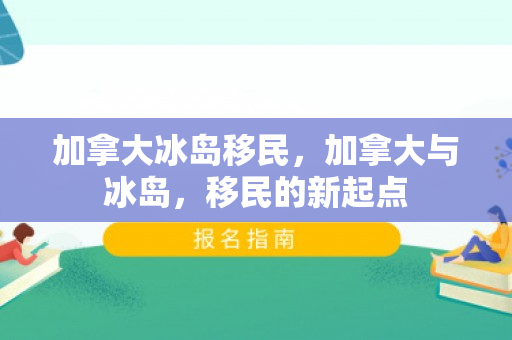 加拿大冰岛移民，加拿大与冰岛，移民的新起点