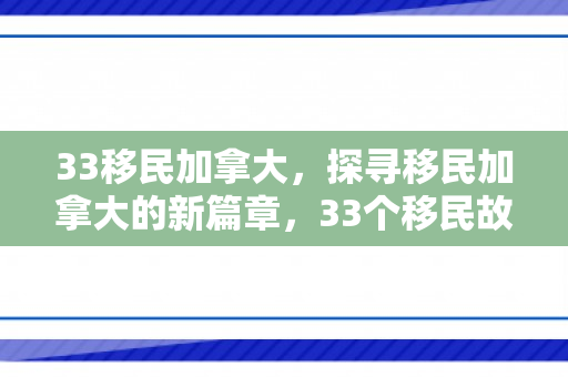 33移民加拿大，探寻移民加拿大的新篇章，33个移民故事与机遇展望