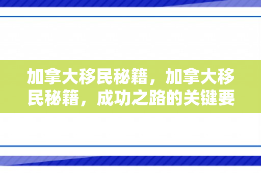 加拿大移民秘籍，加拿大移民秘籍，成功之路的关键要素