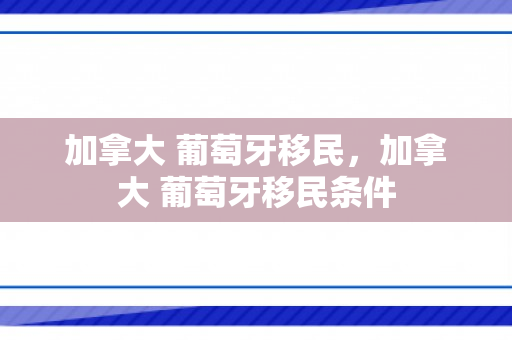 加拿大 葡萄牙移民，加拿大 葡萄牙移民条件