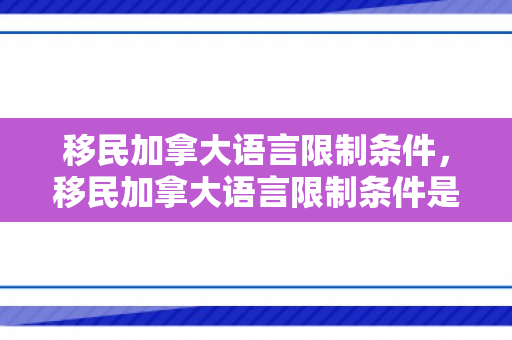 移民加拿大语言限制条件，移民加拿大语言限制条件是什么