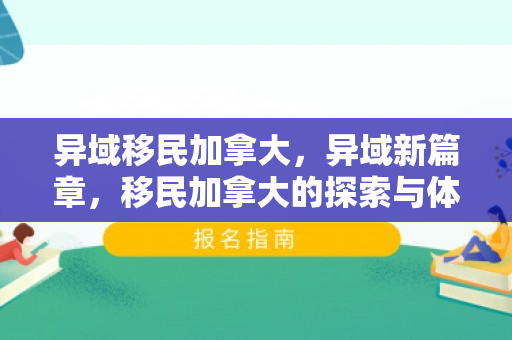 异域移民加拿大，异域新篇章，移民加拿大的探索与体验