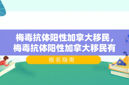 梅毒抗体阳性加拿大移民，梅毒抗体阳性加拿大移民有影响吗