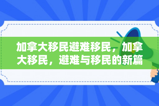 加拿大移民避难移民，加拿大移民，避难与移民的新篇章