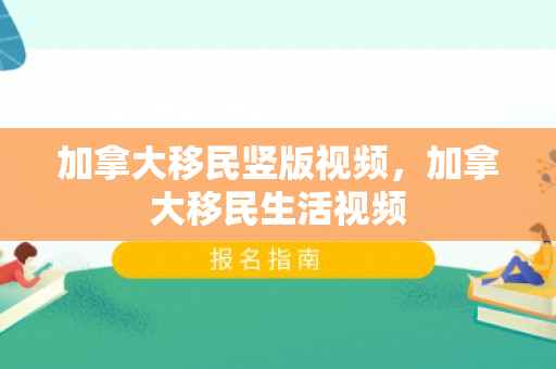 加拿大移民竖版视频，加拿大移民生活视频