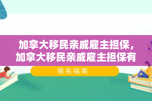 加拿大移民亲戚雇主担保，加拿大移民亲戚雇主担保有效吗