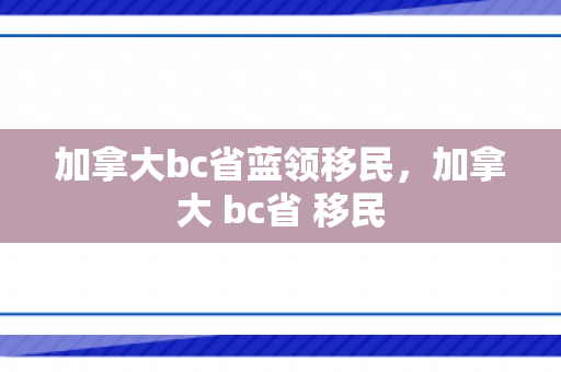 加拿大bc省蓝领移民，加拿大 bc省 移民