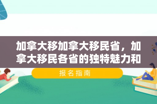 加拿大移加拿大移民省，加拿大移民各省的独特魅力和优势