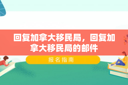 回复加拿大移民局，回复加拿大移民局的邮件