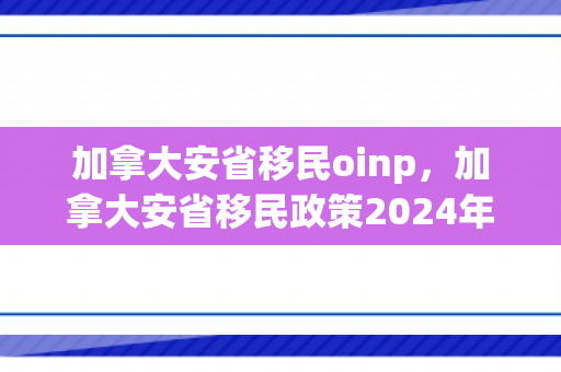 加拿大安省移民oinp，加拿大安省移民政策2024年