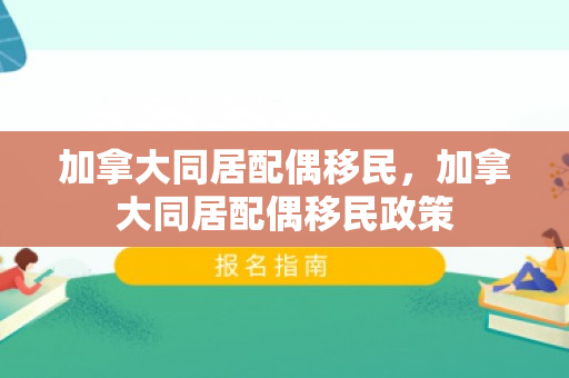 加拿大同居配偶移民，加拿大同居配偶移民政策