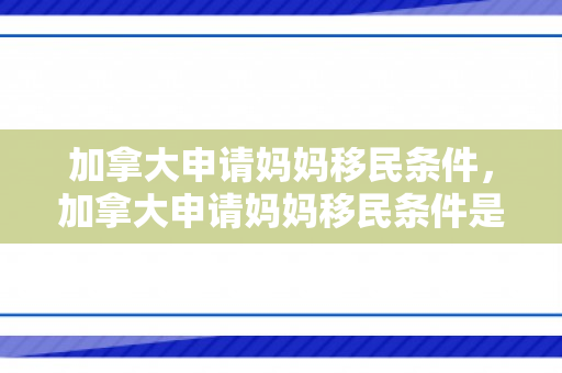 加拿大申请妈妈移民条件，加拿大申请妈妈移民条件是什么