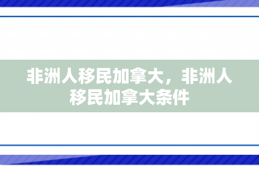 非洲人移民加拿大，非洲人移民加拿大条件