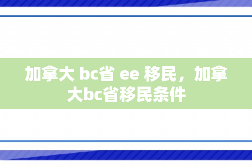 加拿大 bc省 ee 移民，加拿大bc省移民条件