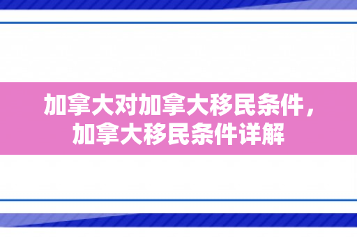 加拿大对加拿大移民条件，加拿大移民条件详解
