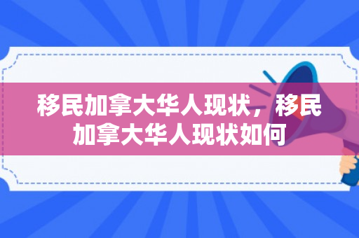 移民加拿大华人现状，移民加拿大华人现状如何
