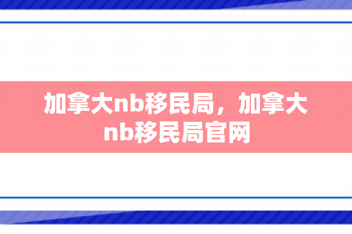 加拿大nb移民局，加拿大nb移民局官网