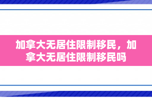 加拿大无居住限制移民，加拿大无居住限制移民吗