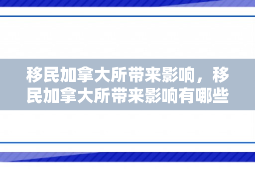 移民加拿大所带来影响，移民加拿大所带来影响有哪些