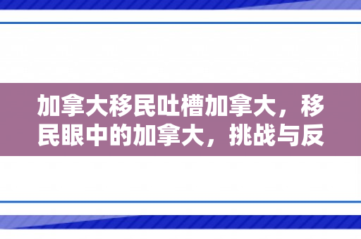 加拿大移民吐槽加拿大，移民眼中的加拿大，挑战与反思