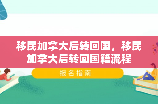 移民加拿大后转回国，移民加拿大后转回国籍流程