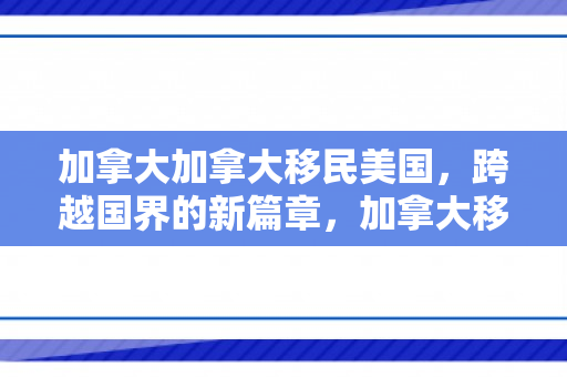加拿大加拿大移民美国，跨越国界的新篇章，加拿大移民与通往美国的道路