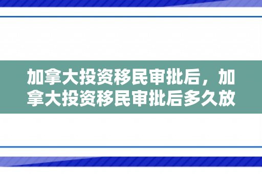 加拿大投资移民审批后，加拿大投资移民审批后多久放款