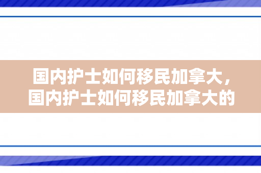 国内护士如何移民加拿大，国内护士如何移民加拿大的