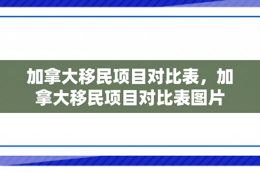 加拿大移民项目对比表，加拿大移民项目对比表图片