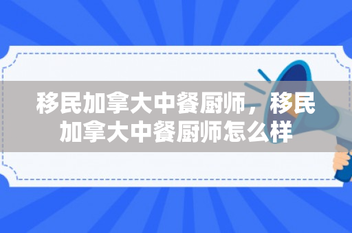 移民加拿大中餐厨师，移民加拿大中餐厨师怎么样
