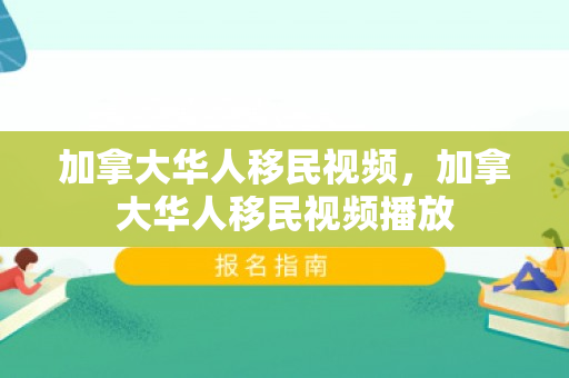 加拿大华人移民视频，加拿大华人移民视频播放