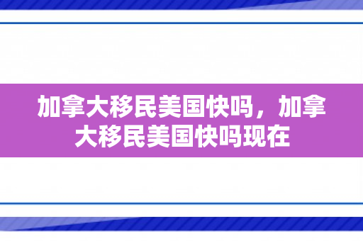 加拿大移民美国快吗，加拿大移民美国快吗现在