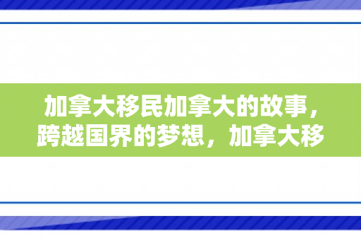 加拿大移民加拿大的故事，跨越国界的梦想，加拿大移民故事