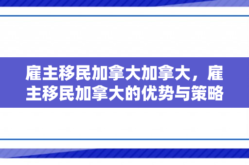 雇主移民加拿大加拿大，雇主移民加拿大的优势与策略