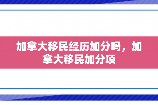 加拿大移民经历加分吗，加拿大移民加分项