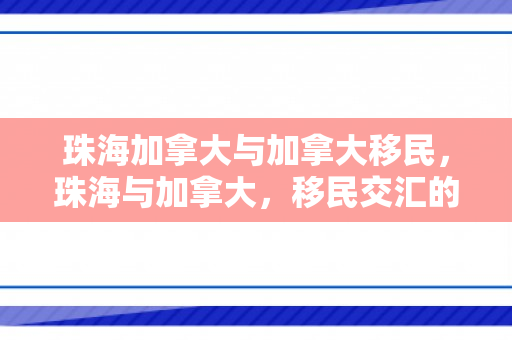 珠海加拿大与加拿大移民，珠海与加拿大，移民交汇的桥梁